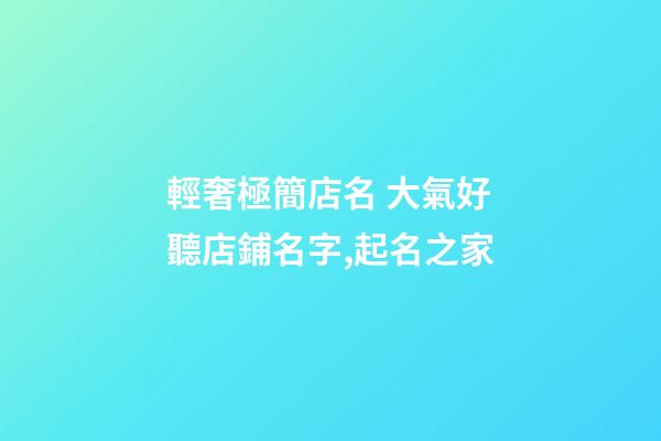 輕奢極簡店名 大氣好聽店鋪名字,起名之家